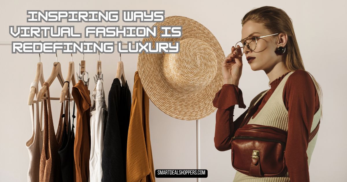 Inspiring Ways Virtual Fashion Is Redefining Luxury